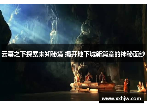 云幕之下探索未知秘境 揭开地下城新篇章的神秘面纱